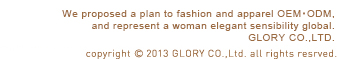 We proposed a plan to fashion and apparel OEM,and represent a woman elegant sensibility global.GLORY CO.,LTD.